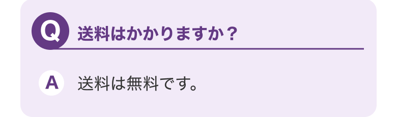 Q.送料はかかりますか？ A.送料は無料です。